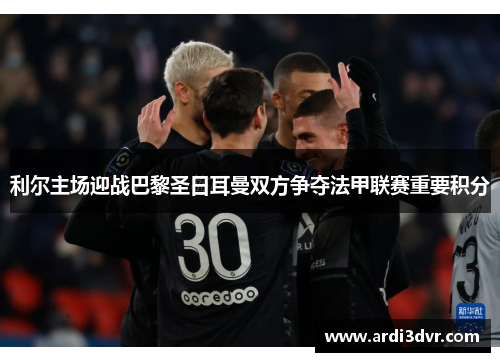 利尔主场迎战巴黎圣日耳曼双方争夺法甲联赛重要积分