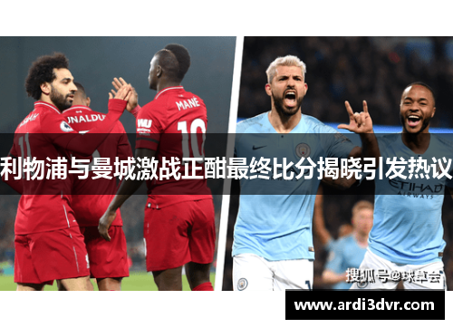 利物浦与曼城激战正酣最终比分揭晓引发热议