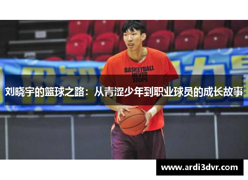 刘晓宇的篮球之路：从青涩少年到职业球员的成长故事