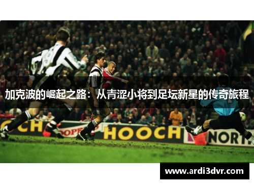 加克波的崛起之路：从青涩小将到足坛新星的传奇旅程