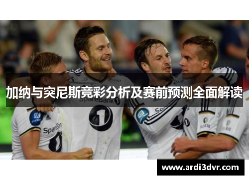 加纳与突尼斯竞彩分析及赛前预测全面解读