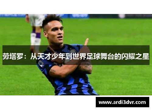 劳塔罗：从天才少年到世界足球舞台的闪耀之星
