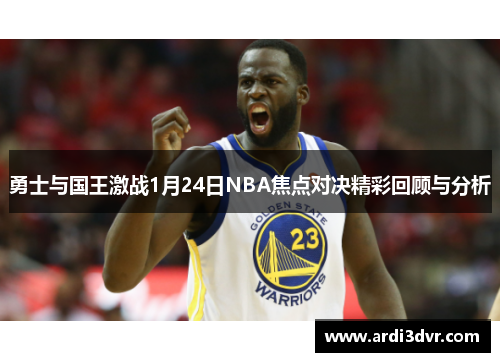 勇士与国王激战1月24日NBA焦点对决精彩回顾与分析