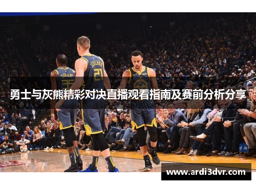 勇士与灰熊精彩对决直播观看指南及赛前分析分享