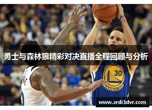 勇士与森林狼精彩对决直播全程回顾与分析