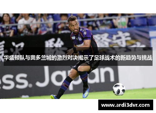 华盛顿队与奥多兰城的激烈对决揭示了足球战术的新趋势与挑战