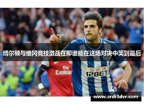 博尔顿与维冈竞技激战在即谁能在这场对决中笑到最后