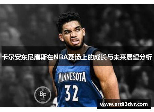 卡尔安东尼唐斯在NBA赛场上的成长与未来展望分析