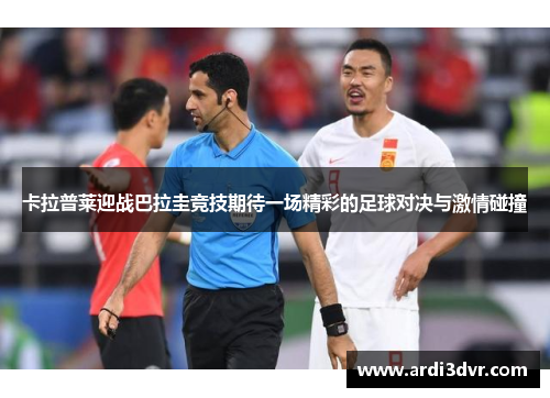 卡拉普莱迎战巴拉圭竞技期待一场精彩的足球对决与激情碰撞