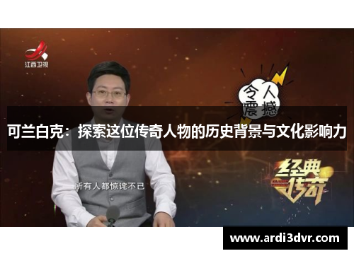 可兰白克：探索这位传奇人物的历史背景与文化影响力