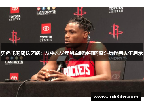 史鸿飞的成长之路：从平凡少年到卓越领袖的奋斗历程与人生启示