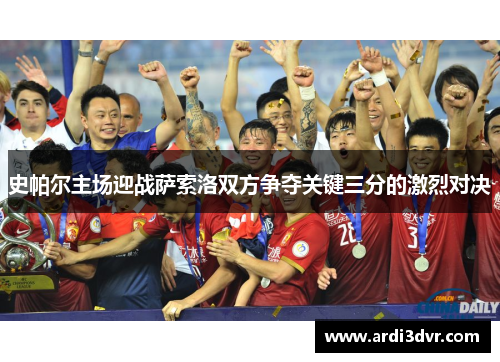 史帕尔主场迎战萨索洛双方争夺关键三分的激烈对决