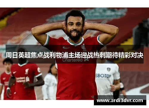 周日英超焦点战利物浦主场迎战热刺期待精彩对决