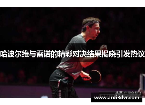 哈波尔维与雷诺的精彩对决结果揭晓引发热议