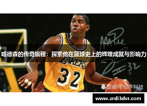 哈德森的传奇旅程：探索他在篮球史上的辉煌成就与影响力