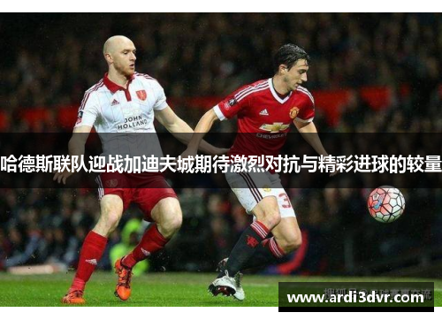 哈德斯联队迎战加迪夫城期待激烈对抗与精彩进球的较量