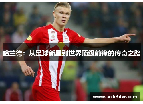 哈兰德：从足球新星到世界顶级前锋的传奇之路
