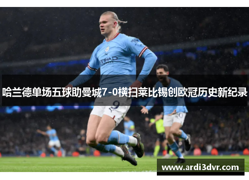 哈兰德单场五球助曼城7-0横扫莱比锡创欧冠历史新纪录