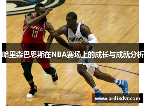 哈里森巴恩斯在NBA赛场上的成长与成就分析