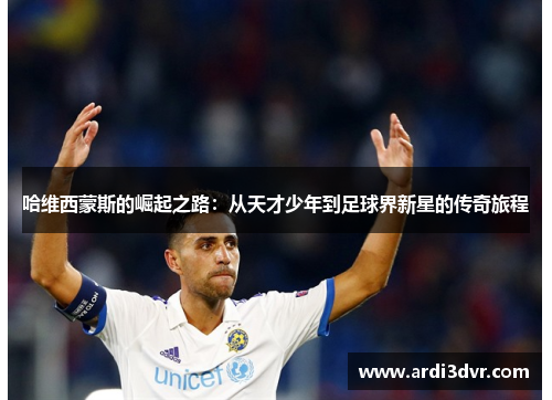 哈维西蒙斯的崛起之路：从天才少年到足球界新星的传奇旅程