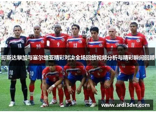 哥斯达黎加与塞尔维亚精彩对决全场回放视频分析与精彩瞬间回顾