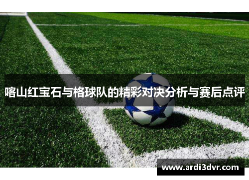 喀山红宝石与格球队的精彩对决分析与赛后点评