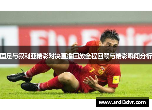 国足与叙利亚精彩对决直播回放全程回顾与精彩瞬间分析