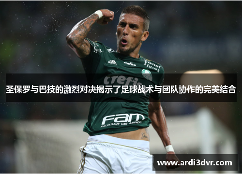 圣保罗与巴技的激烈对决揭示了足球战术与团队协作的完美结合