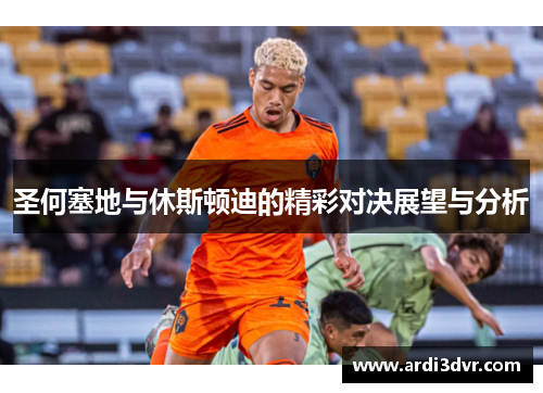 圣何塞地与休斯顿迪的精彩对决展望与分析