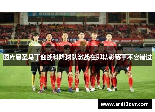 图库曼圣马丁迎战科隆球队激战在即精彩赛事不容错过