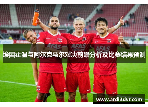 埃因霍温与阿尔克马尔对决前瞻分析及比赛结果预测