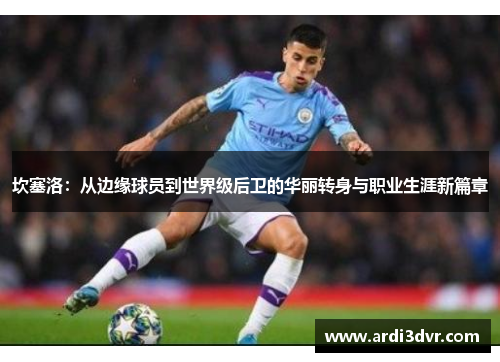 坎塞洛：从边缘球员到世界级后卫的华丽转身与职业生涯新篇章