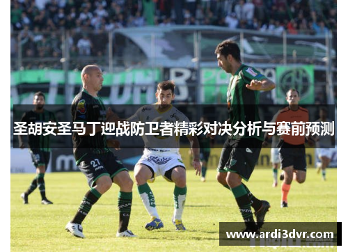 圣胡安圣马丁迎战防卫者精彩对决分析与赛前预测