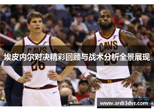 埃皮内尔对决精彩回顾与战术分析全景展现