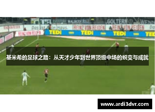 基米希的足球之路：从天才少年到世界顶级中场的蜕变与成就