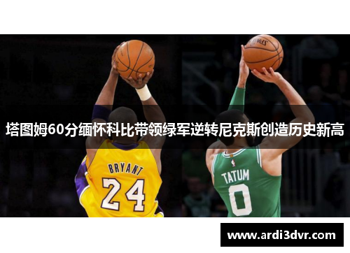 塔图姆60分缅怀科比带领绿军逆转尼克斯创造历史新高