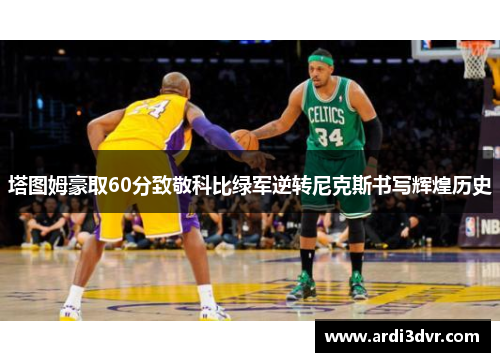 塔图姆豪取60分致敬科比绿军逆转尼克斯书写辉煌历史