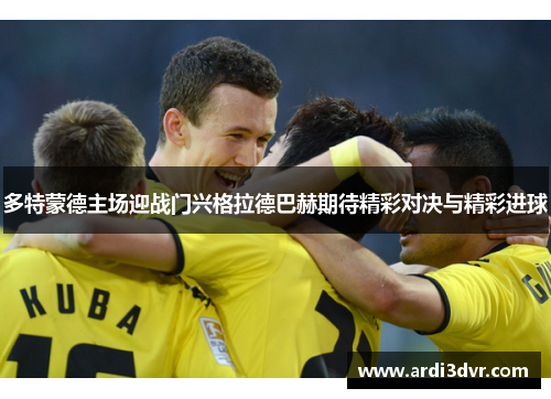 多特蒙德主场迎战门兴格拉德巴赫期待精彩对决与精彩进球