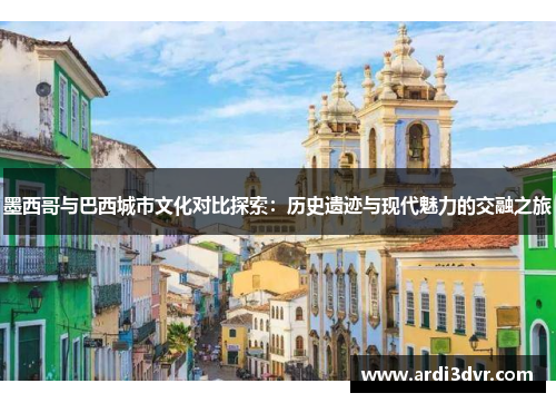 墨西哥与巴西城市文化对比探索：历史遗迹与现代魅力的交融之旅