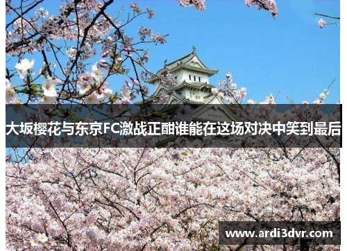 大坂樱花与东京FC激战正酣谁能在这场对决中笑到最后
