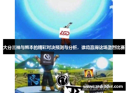 大分三神与熊本的精彩对决预测与分析，谁将赢得这场激烈比赛
