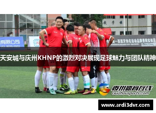 天安城与庆州KHNP的激烈对决展现足球魅力与团队精神