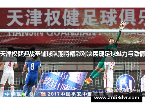 天津权健迎战基辅球队期待精彩对决展现足球魅力与激情