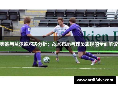 奥德与莫尔德对决分析：战术布局与球员表现的全面解读