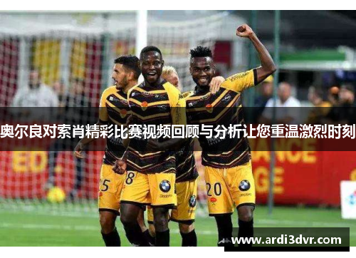 奥尔良对索肖精彩比赛视频回顾与分析让您重温激烈时刻