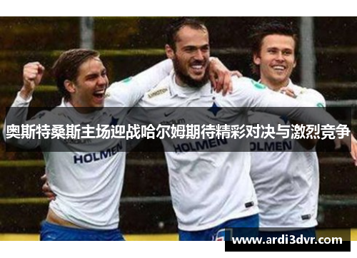 奥斯特桑斯主场迎战哈尔姆期待精彩对决与激烈竞争