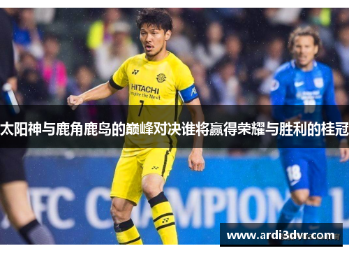 太阳神与鹿角鹿岛的巅峰对决谁将赢得荣耀与胜利的桂冠