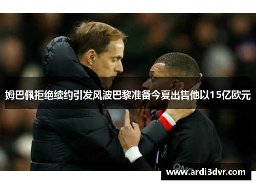 姆巴佩拒绝续约引发风波巴黎准备今夏出售他以15亿欧元