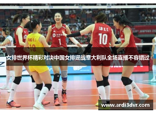 女排世界杯精彩对决中国女排迎战意大利队全场直播不容错过