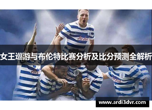 女王巡游与布伦特比赛分析及比分预测全解析